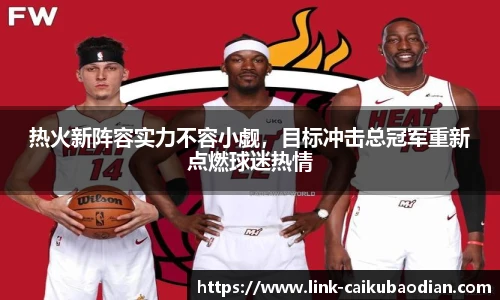 热火新阵容实力不容小觑，目标冲击总冠军重新点燃球迷热情