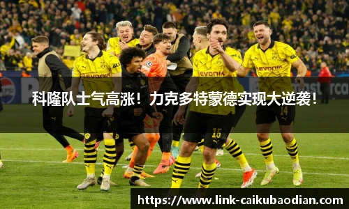 科隆队士气高涨！力克多特蒙德实现大逆袭！