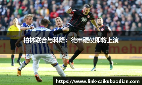 柏林联合与科隆：德甲硬仗即将上演