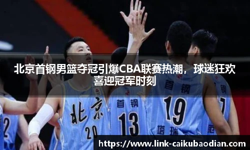 北京首钢男篮夺冠引爆CBA联赛热潮，球迷狂欢喜迎冠军时刻