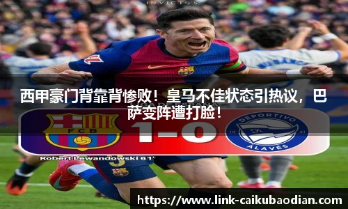 西甲豪门背靠背惨败！皇马不佳状态引热议，巴萨变阵遭打脸！