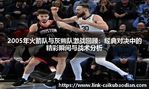 2005年火箭队与灰熊队激战回顾：经典对决中的精彩瞬间与战术分析