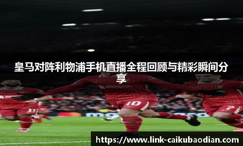 皇马对阵利物浦手机直播全程回顾与精彩瞬间分享