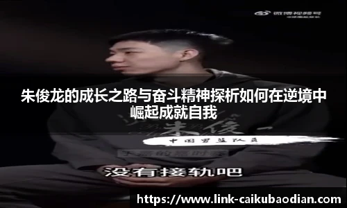 朱俊龙的成长之路与奋斗精神探析如何在逆境中崛起成就自我