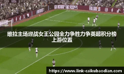维拉主场迎战女王公园全力争胜力争英超积分榜上游位置