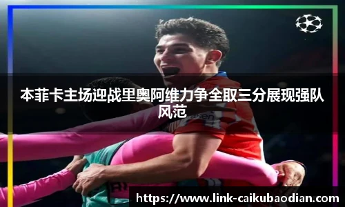 本菲卡主场迎战里奥阿维力争全取三分展现强队风范