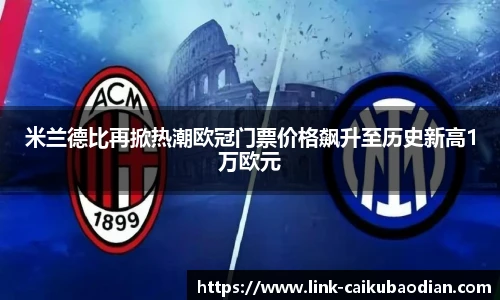 米兰德比再掀热潮欧冠门票价格飙升至历史新高1万欧元