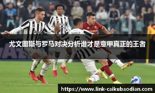 尤文图斯与罗马对决分析谁才是意甲真正的王者