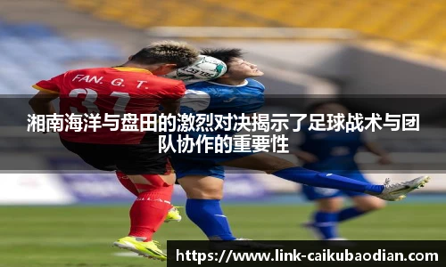 湘南海洋与盘田的激烈对决揭示了足球战术与团队协作的重要性