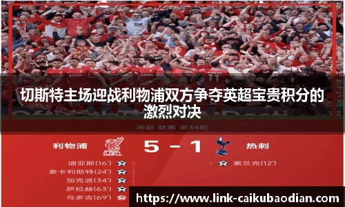 切斯特主场迎战利物浦双方争夺英超宝贵积分的激烈对决