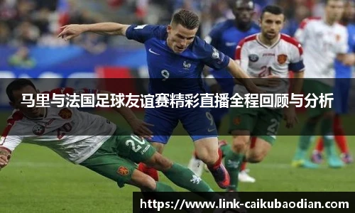 马里与法国足球友谊赛精彩直播全程回顾与分析