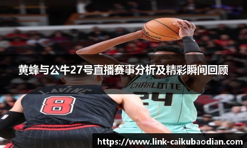 黄蜂与公牛27号直播赛事分析及精彩瞬间回顾