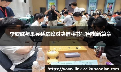 李钦诚与芈昱廷巅峰对决谁将书写围棋新篇章
