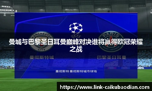 曼城与巴黎圣日耳曼巅峰对决谁将赢得欧冠荣耀之战