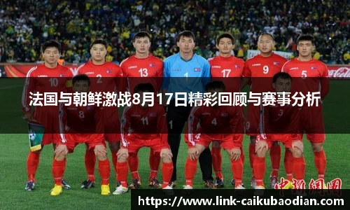 法国与朝鲜激战8月17日精彩回顾与赛事分析