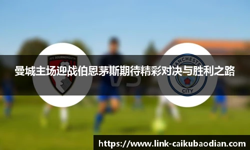 曼城主场迎战伯恩茅斯期待精彩对决与胜利之路