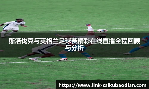 斯洛伐克与英格兰足球赛精彩在线直播全程回顾与分析